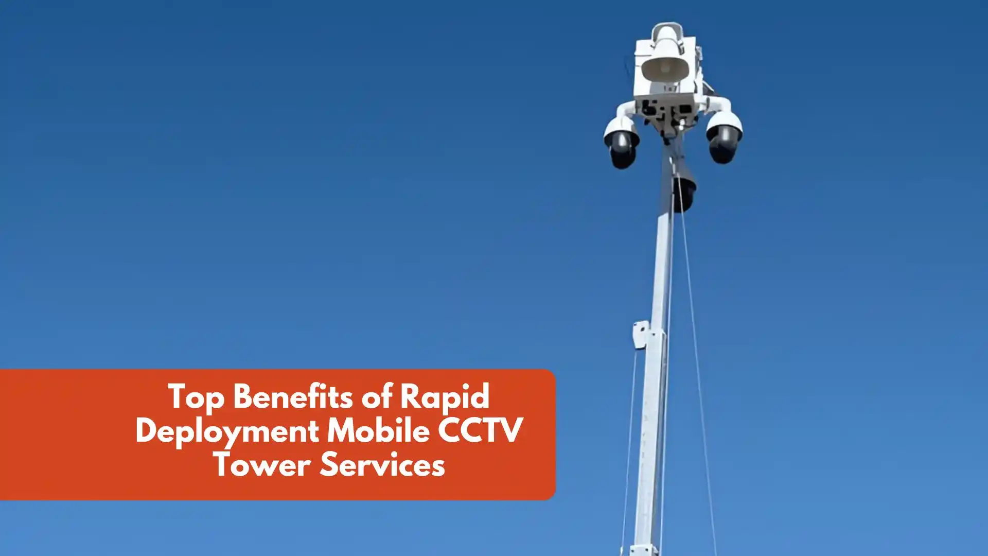 Top Benefits of Rapid Deployment Mobile CCTV Tower Services